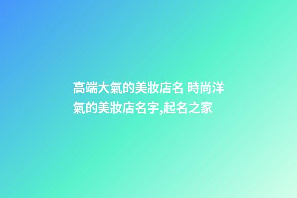 高端大氣的美妝店名 時尚洋氣的美妝店名字,起名之家